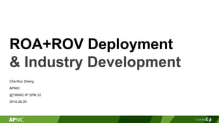 ROA+ROV Deployment
& Industry Development
Che-Hoo Cheng
APNIC
@TWNIC IP OPM 32
2019-06-20
 
