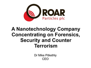 A Nanotechnology Company Concentrating on Forensics, Security and Counter Terrorism Dr Mike Pitkethly CEO 