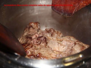 La rosolatura deve essere completa tanto da apparire quasi bruciacchiata
 