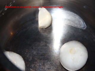 Mettiamola in una pentola –orrore – a pressione con l’aglio
 