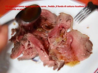 Gli ospiti potranno aggiungere alla carne , fredda ,il fondo di cottura riscaldato a
microonde se piace
 