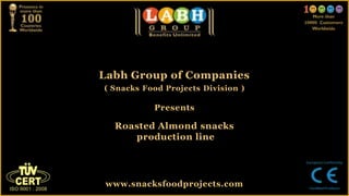 Labh Group of Companies
( Snacks Food Projects Division )
Presents
Roasted Almond snacks
production line
www.snacksfoodprojects.com
 