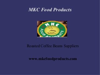 MKC Food Products
Roasted Coffee Beans Suppliers
www.mkcfoodproducts.com
 