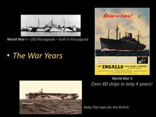World War I – USS Pascagoula – built in Pascagoula
World War II
Over 60 ships in only 4 years!
Baby Flat-tops for the British
• The War Years
 
