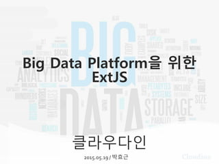 클라우다인
2015.05.19 / 박효근
Big Data Platform을 위한
ExtJS
 