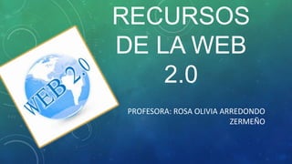RECURSOS
DE LA WEB
2.0
PROFESORA: ROSA OLIVIA ARREDONDO
ZERMEÑO
 