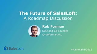 The Future of SalesLoft:
A Roadmap Discussion
#Rainmaker2015
Rob Forman
COO and Co-Founder
@robformanATL
 