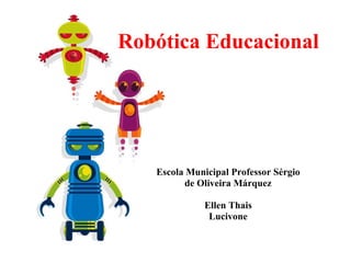 Robótica Educacional Escola Municipal Professor Sérgio de Oliveira Márquez   Ellen Thais Lucivone 