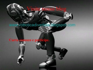 Visite nosso blog www.roboticadivertida.blogspot.com Curta conosco e participe.   