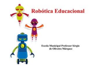 Robótica Educacional Escola Municipal Professor Sérgio de Oliveira Márquez 