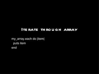 Iterate through array my_array.each do |item| puts item end 