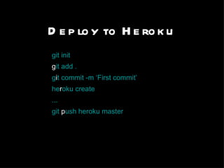 Deploy to Heroku git init g it add . g i t commit -m ‘First commit’ he r oku create ... git  p ush heroku master 