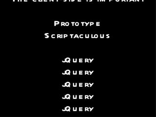 The client-side is important Prototype Scriptaculous jQuery jQuery jQuery jQuery jQuery jQuery 