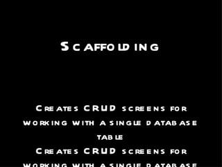 Scaffolding Creates CRUD screens for working with a single database table Creates CRUD screens for working with a single database table Creates CRUD screens for working with a single database table Creates CRUD screens for working with a single database table 