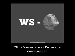 “ Don’t blame me, I’m just a contractor.” 