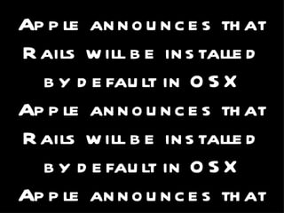 August 2006 Apple announces that Rails will be installed by default in OSX Apple announces that Rails will be installed by default in OSX Apple announces that Rails will be installed by default in OSX 