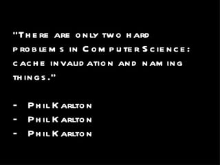 “ There are only two hard problems in Computer Science: cache invalidation and naming things.” — Phil Karlton —  Phil Karlton —  Phil Karlton 