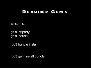 Required Gems # Gemfile gem 'httparty' gem 'heroku' rob$ bundle install rob$ gem install bundler 