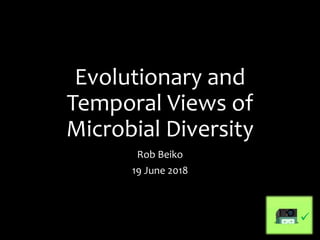 Evolutionary and
Temporal Views of
Microbial Diversity
Rob Beiko
19 June 2018

 