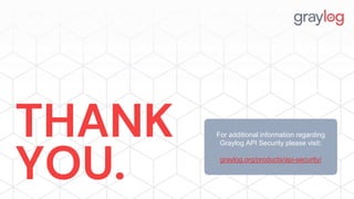 THANK
YOU.
For additional information regarding
Graylog API Security please visit:
graylog.org/products/api-security/
 