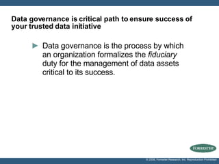 Data governance is critical path to ensure success of your trusted data initiative Data governance  is the process by which an organization formalizes the  fiduciary  duty for the management of data assets critical to its success. 
