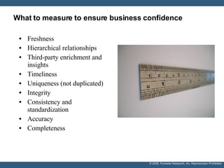 What to measure to ensure business confidence Freshness Hierarchical relationships Third-party enrichment and insights Timeliness Uniqueness (not duplicated) Integrity Consistency and standardization Accuracy Completeness 