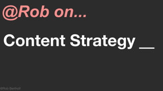 @Rob Bertholf
Content Strategy __
@Rob on...
 