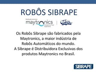 ROBÔS SIBRAPE

 Os Robôs Sibrape são fabricados pela
    Maytronics, a maior indústria de
     Robôs Automáticos do mundo.
A Sibrape é Distribuidora Exclusivas dos
     produtos Maytronics no Brasil.
 