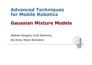 Wolfram Burgard, Cyrill Stachniss,
Kai Arras, Maren Bennewitz
Gaussian Mixture Models
Advanced Techniques
for Mobile Robotics
 