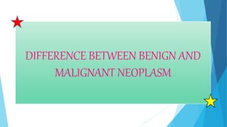 DIFFERENCE BETWEEN BENIGN AND
MALIGNANT NEOPLASM
 