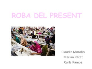 ROBA DEL PRESENT
Claudia Moraño
Marian Pérez
Carla Ramos
 