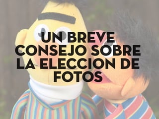 Un breve
consejo sobre
la eleccion de
fotos
 