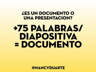 @nancyduarte
¿es un documento o
una presentacion?
+75 palabras/
diapositiva
= documento
 