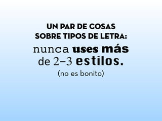 nunca uses más
de 2-3 estilos.
(no es bonito)
un par de cosas
sobre tipos de letra:
 