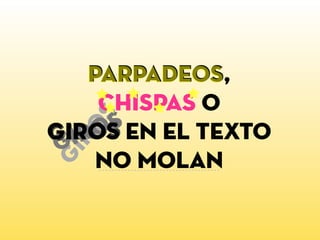 giros
giro
s
giros
parpadeos,
chispas o
giros en el texto
no molan
parpadeos
 