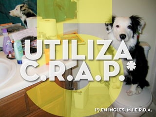 5UTILIZA
c.r.a.p.*
(*) En inglEs, M.I.E.R.D.A.
 