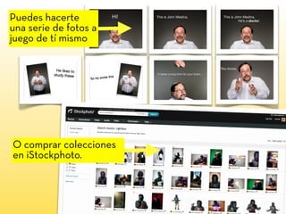 O comprar colecciones
en iStockphoto.
Puedes hacerte
una serie de fotos a
juego de tí mismo
 