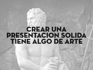crear una
presentacion solida
tiene algo de arte
 