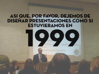 asi ~
     que, por favor, dejemos de
disenar presentaciones como si
        estuvieramos en


      1999
 