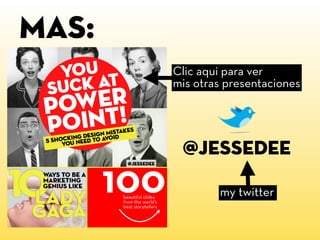 Mas:
       Clic aqui para ver
       mis otras presentaciones




        @JESSEDEE

               my twitter
 