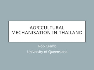 AGRICULTURAL
MECHANISATION IN THAILAND
Rob Cramb
University of Queensland
 