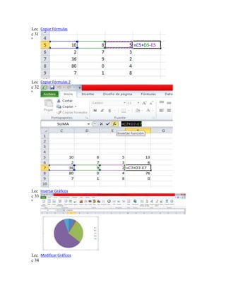 Lec Copiar Fórmulas
c 31
ª

Lec Copiar Fórmulas 2
c 32
ª

Lec Insertar Gráficos
c 33
ª

Lec Modificar Gráficos
c 34

 