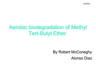 Aerobic biodegradation of Methyl Tert-Butyl Ether  By Robert McConeghy Alonso Diaz 1/31/09 