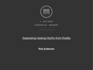 Separating Hadoop Myths from Reality

Rob Anderson

 