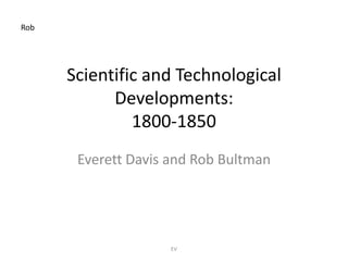 Rob




      Scientific and Technological
            Developments:
               1800-1850
       Everett Davis and Rob Bultman




                     EV
 