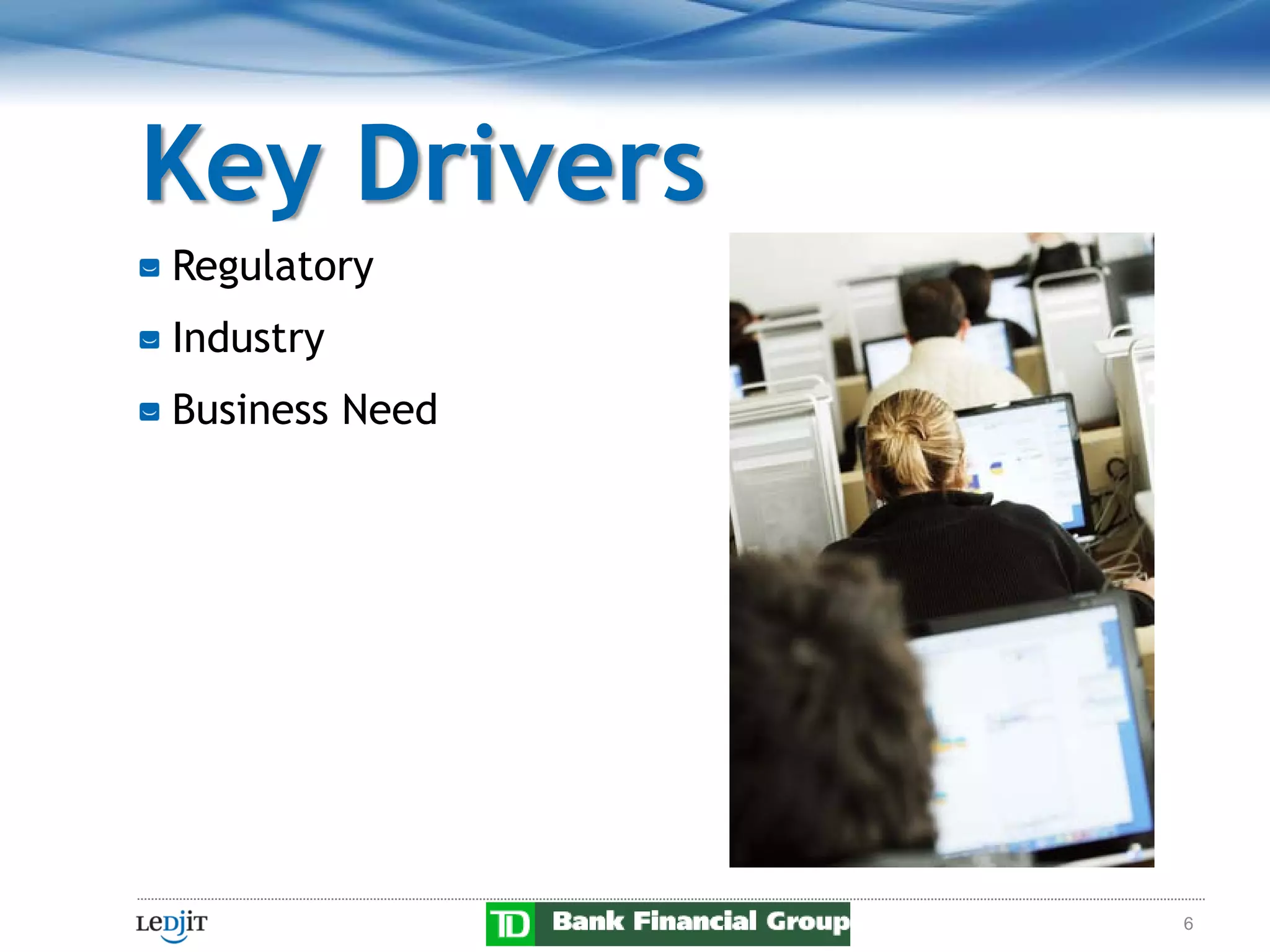 Key Drivers
Regulatory
Industry
Business Need




                6
 
