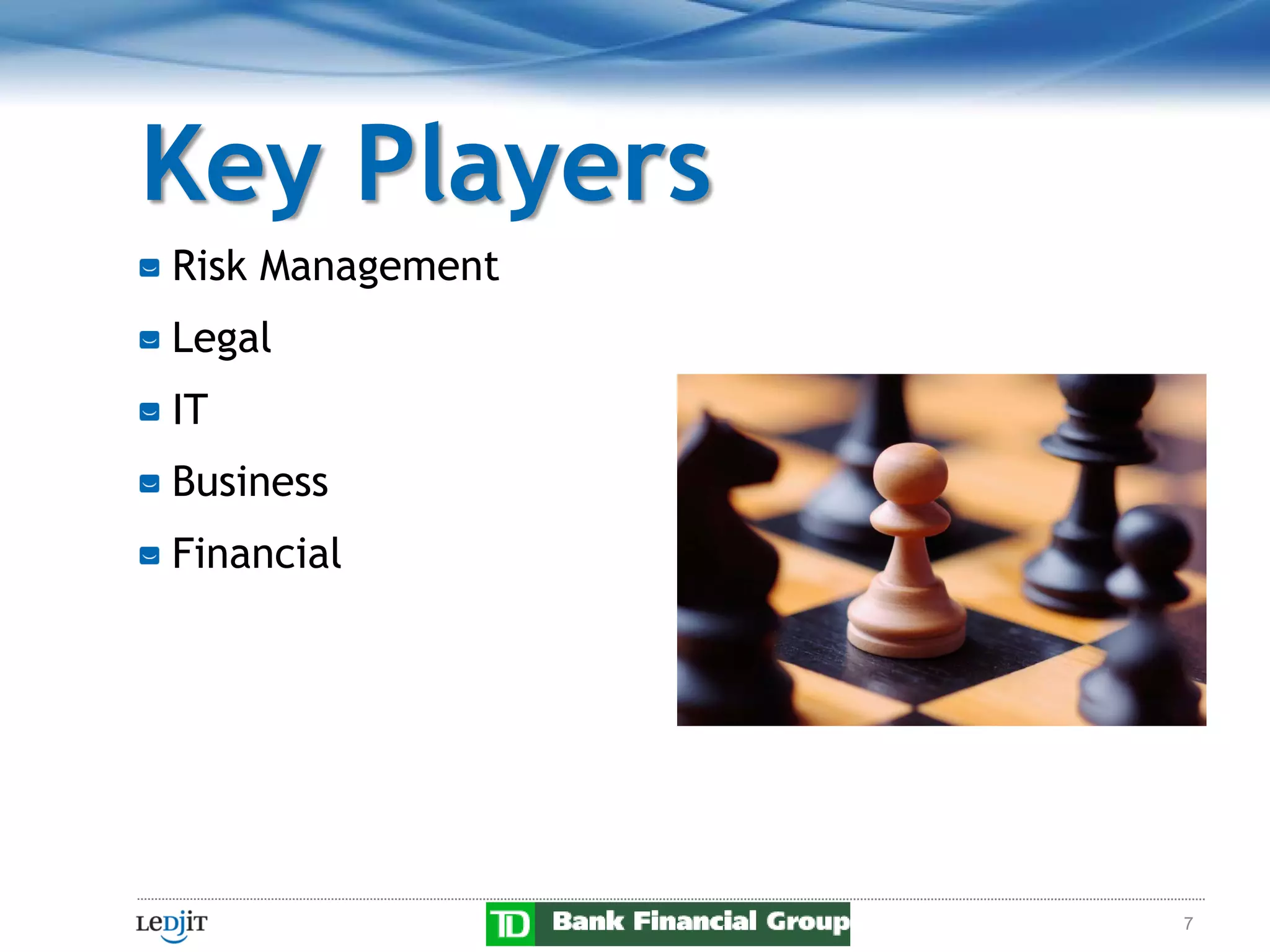Key Players
Risk Management
Legal
IT
Business
Financial




                  7
 