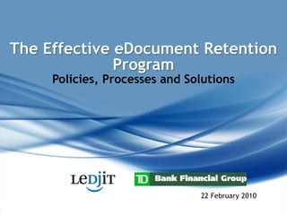 The Effective eDocument Retention
              Program
     Policies, Processes and Solutions




                               22 February 2010
 