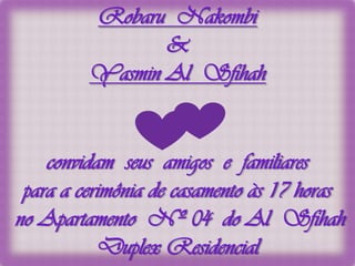RobaruNakombi&Yasmin Al  Sfihah convidam  seus  amigos  e  familiares para a cerimônia de casamento às 17 horas    no Apartamento  Nº 04  do Al  Sfihah Duplex Residencial 