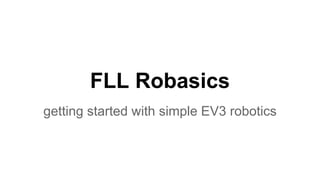 FLL Robasics 
getting started with simple EV3 robotics 
 